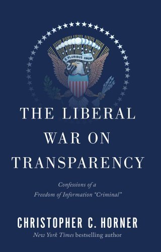 Christopher C. Horner/The Liberal War on Transparency@Confessions of a Freedom of Information "Criminal